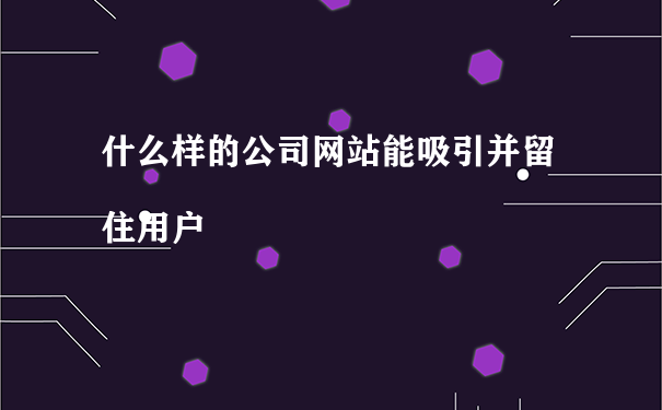 怎么讓自己的網(wǎng)站留住有需求的用戶